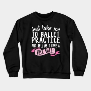 Just Take Me Ballet Practice And Tell Me I Have A Nice Butt Crewneck Sweatshirt